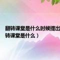 翻转课堂是什么时候提出的（翻转课堂是什么）