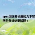 spss回归分析解释力不够（spss回归分析结果解释）