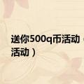 送你500q币活动（q币活动）