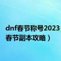 dnf春节称号2023（dnf春节副本攻略）