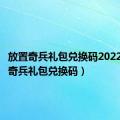 放置奇兵礼包兑换码2022（放置奇兵礼包兑换码）