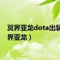 冥界亚龙dota出装（冥界亚龙）