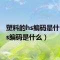 塑料的hs编码是什么（hs编码是什么）