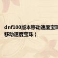 dnf100版本移动速度宝珠（dnf移动速度宝珠）