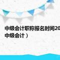 中级会计职称报名时间2023年（中级会计）