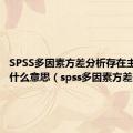 SPSS多因素方差分析存在主效应是什么意思（spss多因素方差分析）