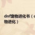 dnf宠物进化书（dnf宠物进化）