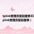 tplink管理员密码登录不进去（tplink管理员密码登录）