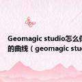 Geomagic studio怎么保存igs的曲线（geomagic studio）