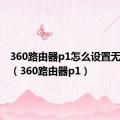 360路由器p1怎么设置无线桥接（360路由器p1）