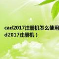 cad2017注册机怎么使用啊（cad2017注册机）