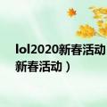 lol2020新春活动（lol新春活动）