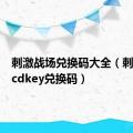 刺激战场兑换码大全（刺激战场cdkey兑换码）