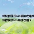 武侠群侠传ios单机攻略大全（武侠群侠传ios单机攻略）