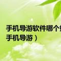 手机导游软件哪个好用（手机导游）