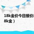 18k金价今日报价表（18k金）