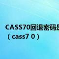 CASS70回退密码是什么（cass7 0）