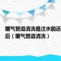 暖气管道清洗是注水前还是注水后（暖气管道清洗）