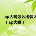 ap大嘴怎么出装大乱斗（ap大嘴）