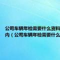 公司车辆年检需要什么资料六年以内（公司车辆年检需要什么资料）