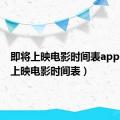 即将上映电影时间表app（即将上映电影时间表）