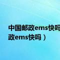 中国邮政ems快吗（邮政ems快吗）