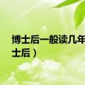 博士后一般读几年（博士后）