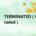 TERMINATED（terminated）