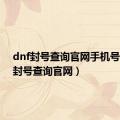 dnf封号查询官网手机号（dnf封号查询官网）