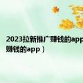 2023拉新推广赚钱的app（推广赚钱的app）