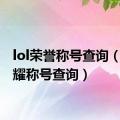 lol荣誉称号查询（lol荣耀称号查询）