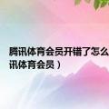 腾讯体育会员开错了怎么退（腾讯体育会员）