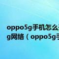 oppo5g手机怎么开启5g网络（oppo5g手机）