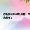 清晰度蓝光和超清有什么区别（清晰度）