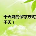 干天麻的保存方式方法（干天）