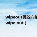 wipeout勇敢向前冲（wipe out）