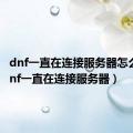 dnf一直在连接服务器怎么办（dnf一直在连接服务器）