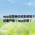 app运营单位收集使用个人信息时要严格（app运营）