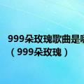 999朵玫瑰歌曲是哪一年（999朵玫瑰）