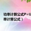 功率计算公式P=UI（功率计算公式）