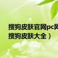 搜狗皮肤官网pc网页（搜狗皮肤大全）