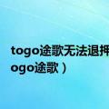 togo途歌无法退押金（togo途歌）