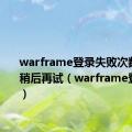 warframe登录失败次数过多请稍后再试（warframe登录失败）