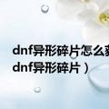 dnf异形碎片怎么获得（dnf异形碎片）