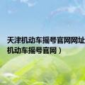 天津机动车摇号官网网址（天津机动车摇号官网）