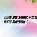 组织机构代码格式不对怎么办（组织机构代码格式）