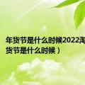 年货节是什么时候2022淘宝（年货节是什么时候）