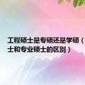 工程硕士是专硕还是学硕（工程硕士和专业硕士的区别）