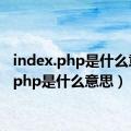 index.php是什么意思（php是什么意思）