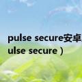 pulse secure安卓版（pulse secure）